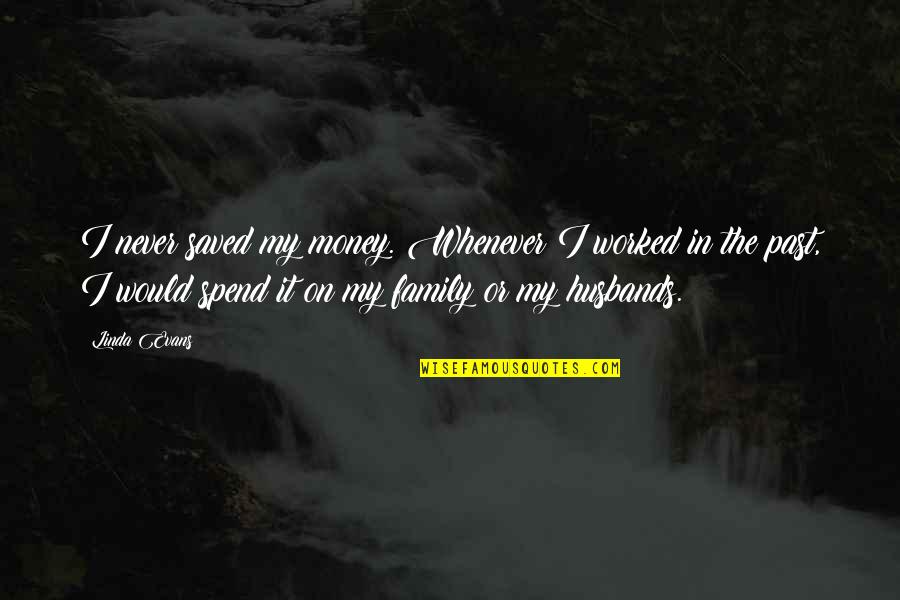 Family Not Money Quotes By Linda Evans: I never saved my money. Whenever I worked Family Not Money Quotes By Linda Evans: I never saved my money. Whenever I worked