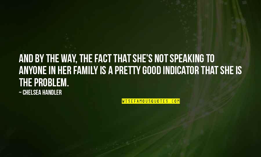 Family Not Speaking Quotes By Chelsea Handler: And by the way, the fact that she's