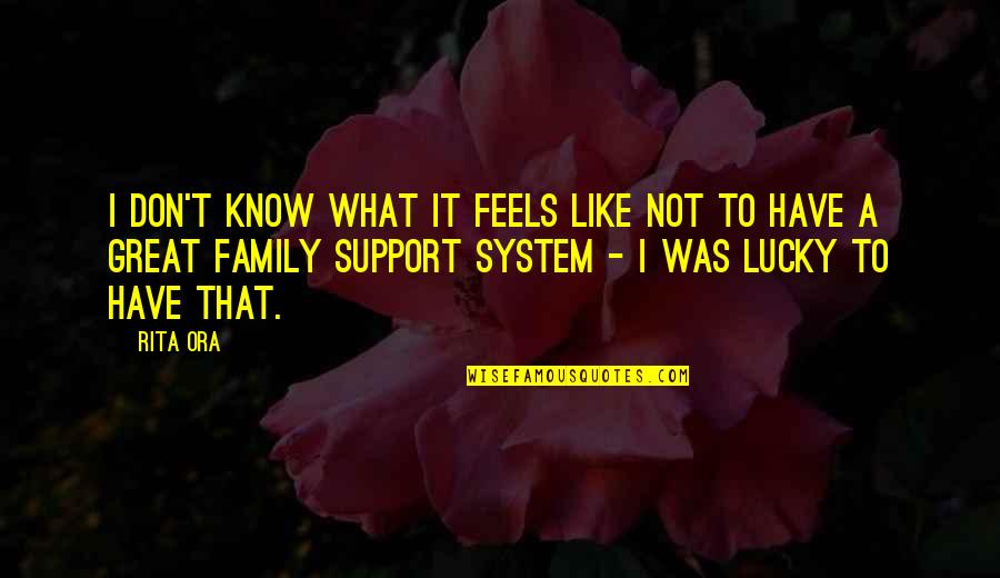 Family Not Support Quotes By Rita Ora: I don't know what it feels like not