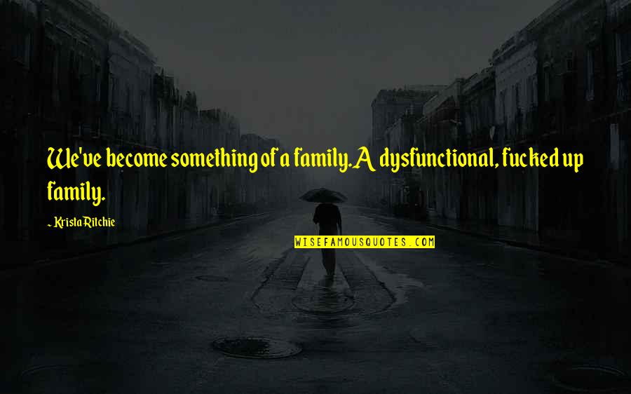 Family Of 5 Quotes By Krista Ritchie: We've become something of a family.A dysfunctional, fucked