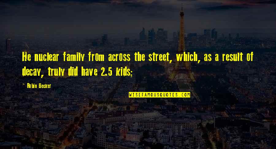 Family Of 5 Quotes By Robin Becker: He nuclear family from across the street, which, Family Of 5 Quotes By Robin Becker: He nuclear family from across the street, which,