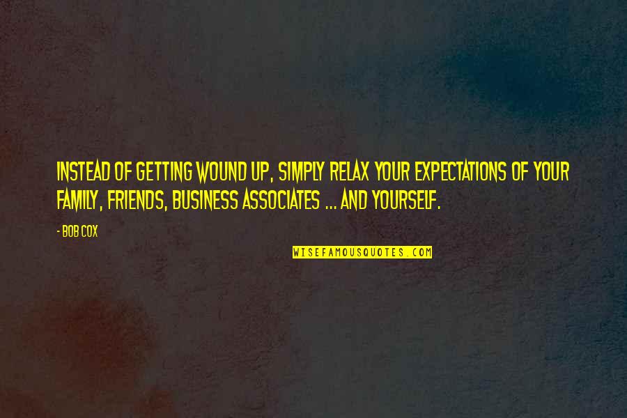 Family Of Friends Quotes By Bob Cox: Instead of getting wound up, simply relax your