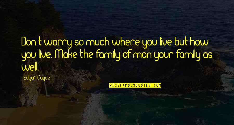 Family Of Man Quotes By Edgar Cayce: Don't worry so much where you live but