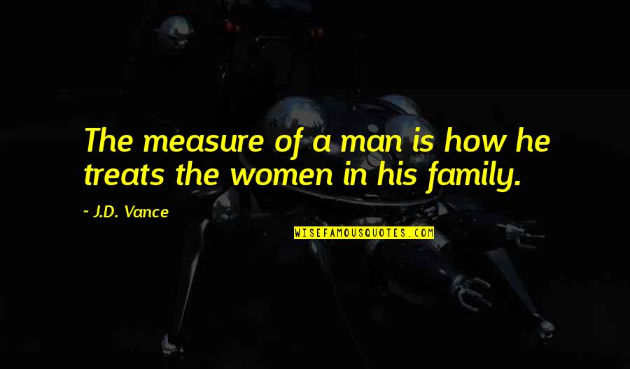 Family Of Man Quotes By J.D. Vance: The measure of a man is how he