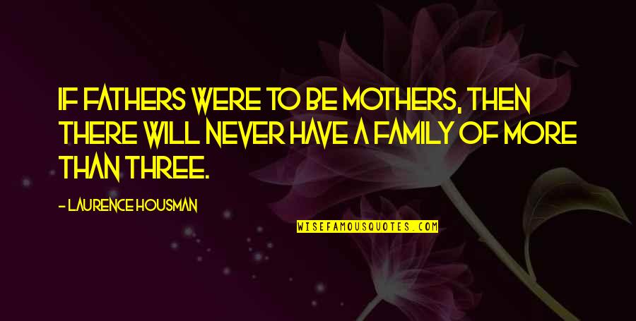 Family Of Three Quotes By Laurence Housman: If fathers were to be mothers, then there