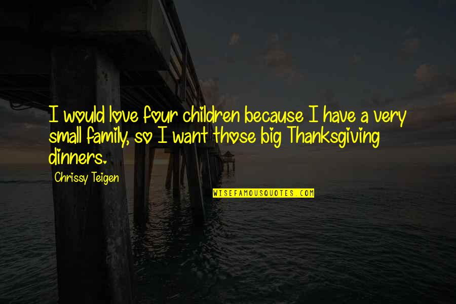 Family On Thanksgiving Quotes By Chrissy Teigen: I would love four children because I have