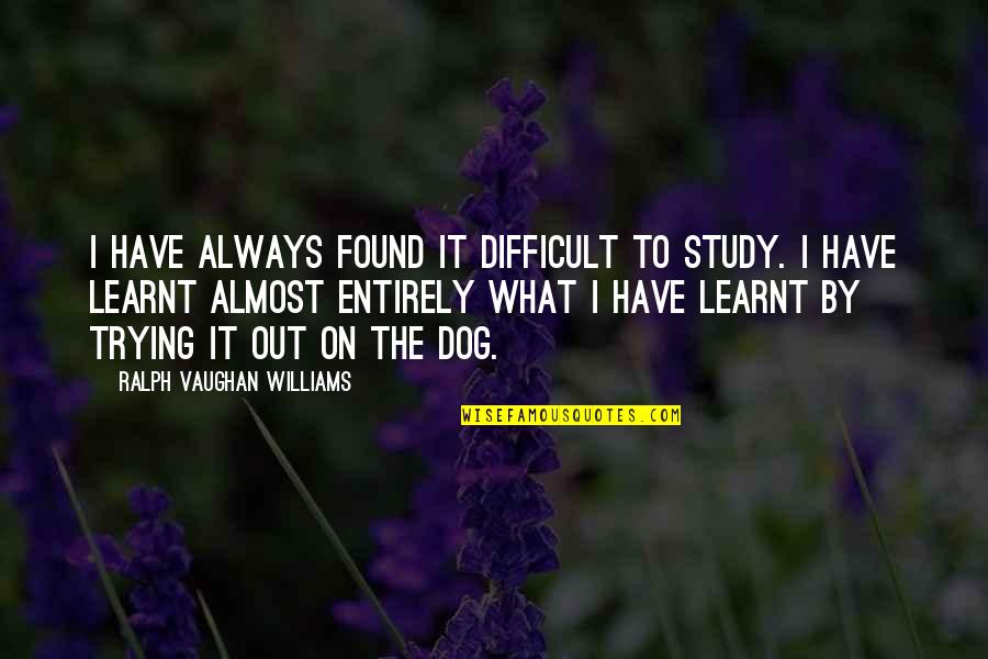 Family On Twitter Quotes By Ralph Vaughan Williams: I have always found it difficult to study.