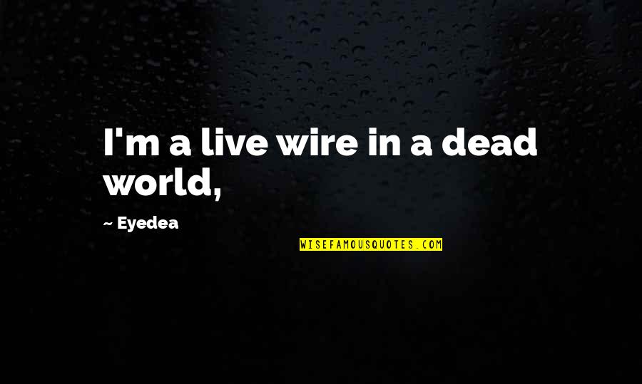 Family One Word Quotes By Eyedea: I'm a live wire in a dead world,