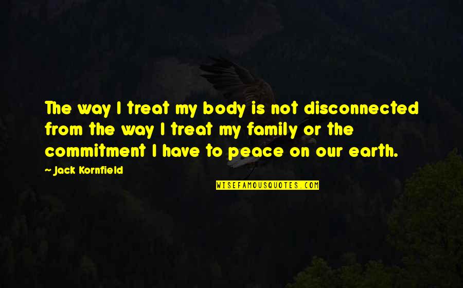 Family Or Not Quotes By Jack Kornfield: The way I treat my body is not