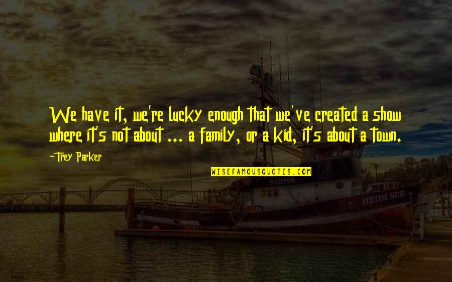 Family Or Not Quotes By Trey Parker: We have it, we're lucky enough that we've