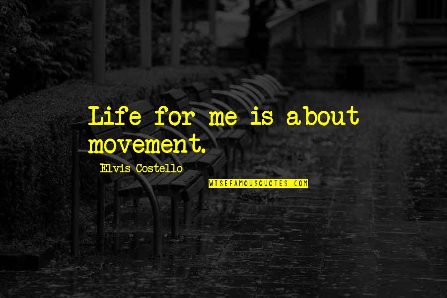 Family Oriented Girl Quotes By Elvis Costello: Life for me is about movement.