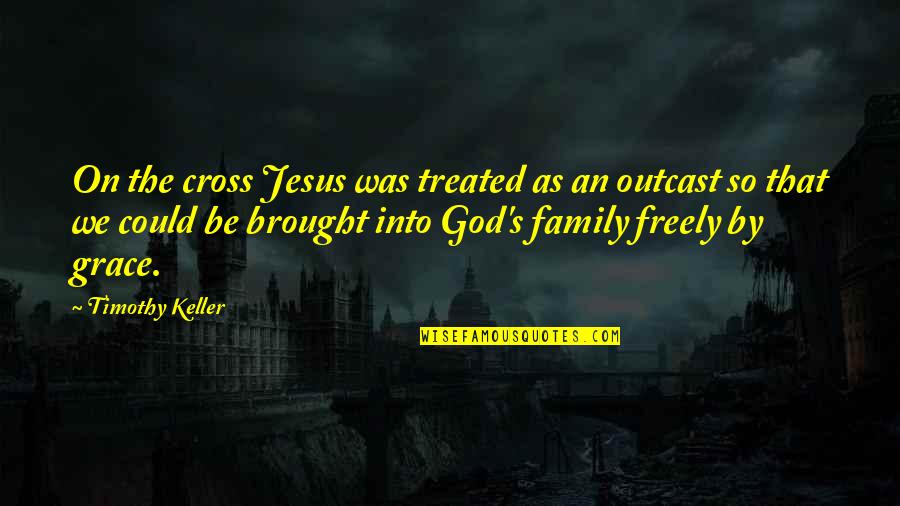 Family Outcast Quotes By Timothy Keller: On the cross Jesus was treated as an