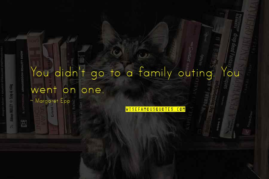 Family Outing Quotes By Margaret Epp: You didn't go to a family outing. You Family Outing Quotes By Margaret Epp: You didn't go to a family outing. You