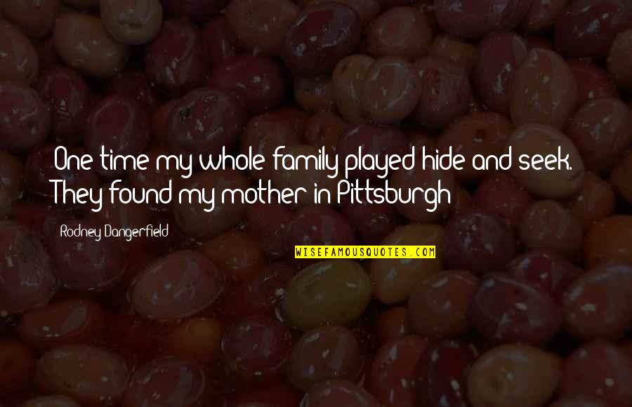 Family Over Time Quotes By Rodney Dangerfield: One time my whole family played hide and