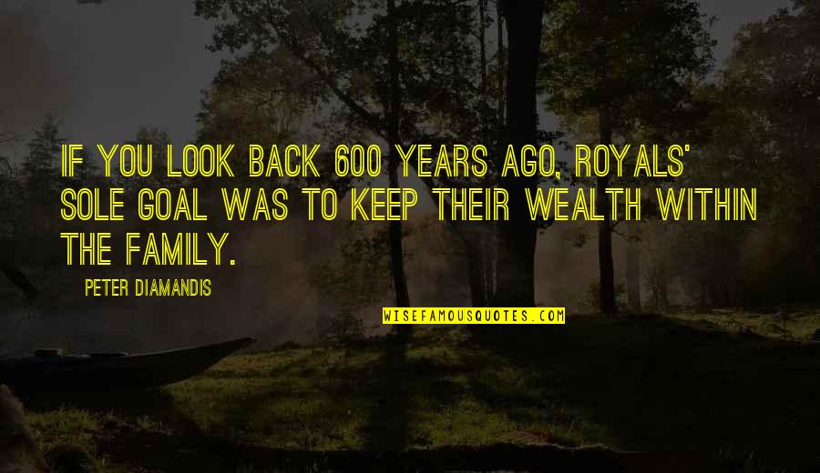 Family Over Wealth Quotes By Peter Diamandis: If you look back 600 years ago, royals'