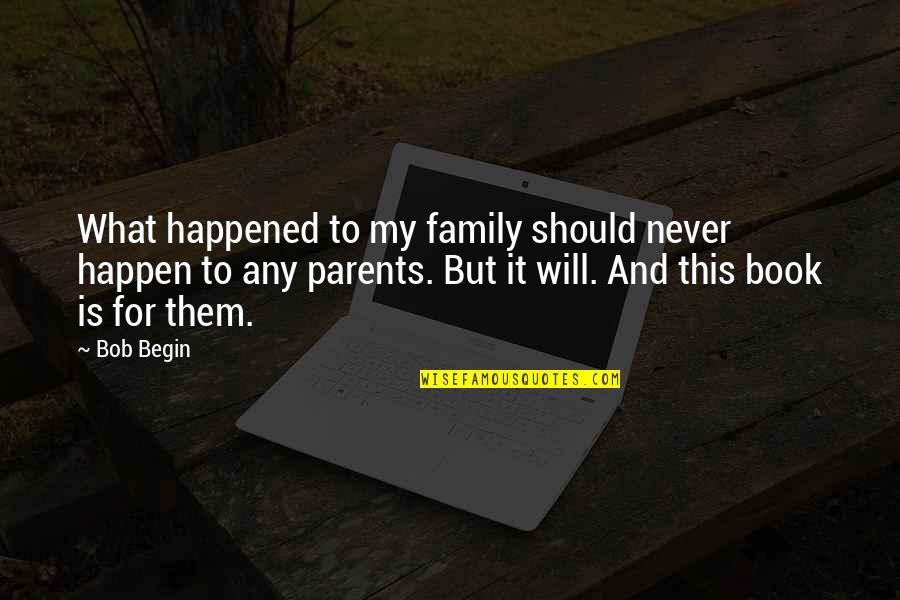 Family Parents Quotes By Bob Begin: What happened to my family should never happen Family Parents Quotes By Bob Begin: What happened to my family should never happen