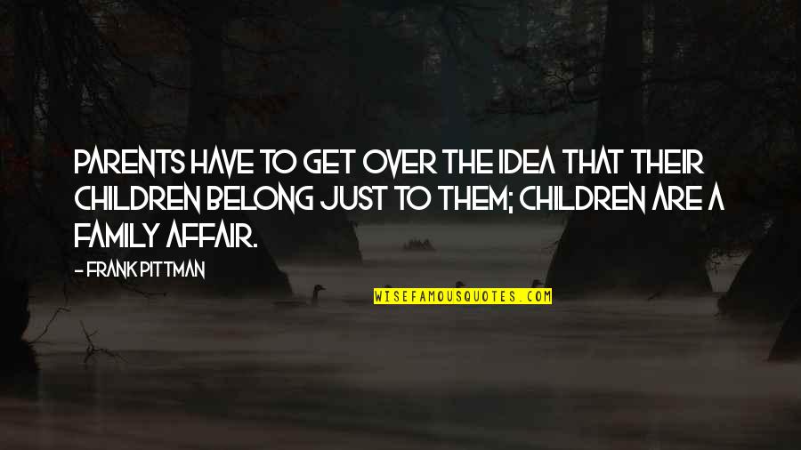 Family Parents Quotes By Frank Pittman: Parents have to get over the idea that Family Parents Quotes By Frank Pittman: Parents have to get over the idea that