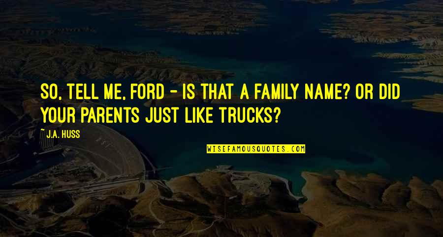Family Parents Quotes By J.A. Huss: So, tell me, Ford - is that a