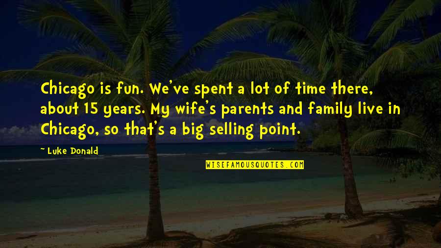Family Parents Quotes By Luke Donald: Chicago is fun. We've spent a lot of Family Parents Quotes By Luke Donald: Chicago is fun. We've spent a lot of
