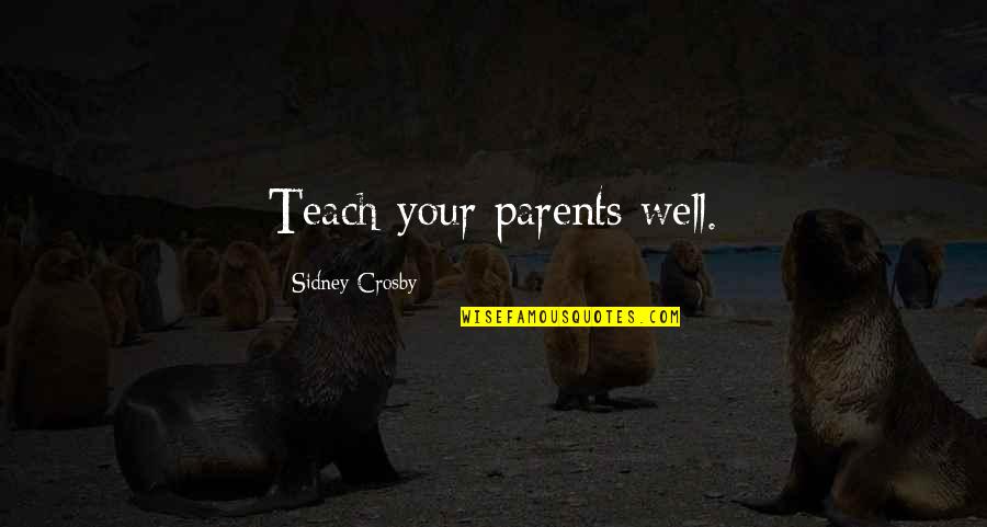 Family Parents Quotes By Sidney Crosby: Teach your parents well. Family Parents Quotes By Sidney Crosby: Teach your parents well.