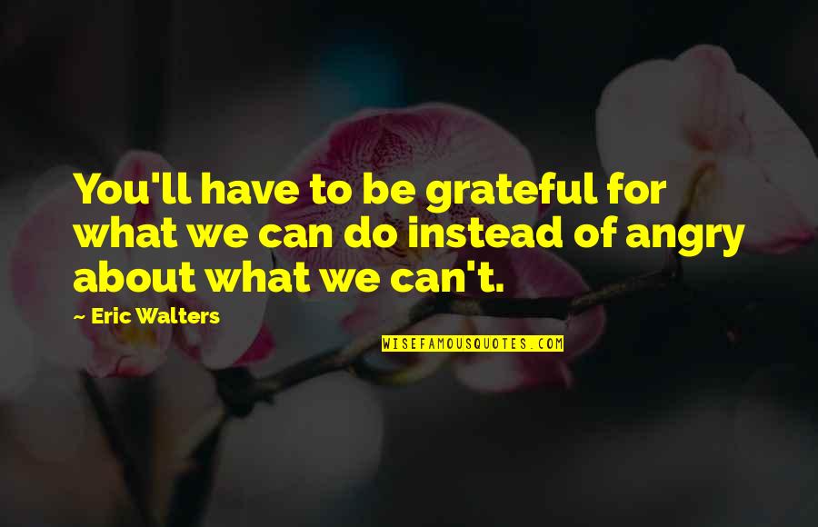 Family Pillars Quotes By Eric Walters: You'll have to be grateful for what we