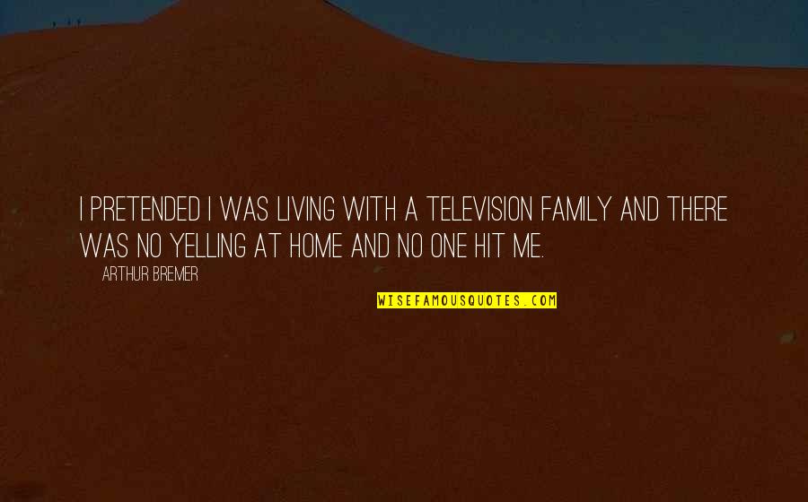 Family Plus One Quotes By Arthur Bremer: I pretended I was living with a television Family Plus One Quotes By Arthur Bremer: I pretended I was living with a television