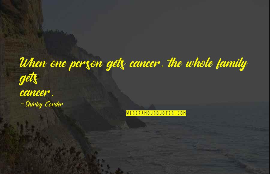 Family Plus One Quotes By Shirley Corder: When one person gets cancer, the whole family Family Plus One Quotes By Shirley Corder: When one person gets cancer, the whole family