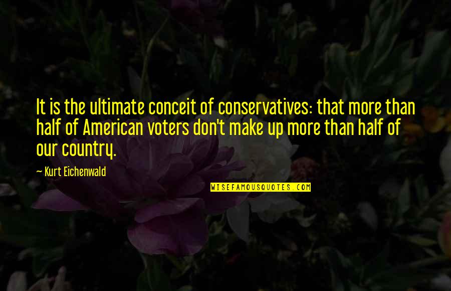 Family Portrait Quotes By Kurt Eichenwald: It is the ultimate conceit of conservatives: that