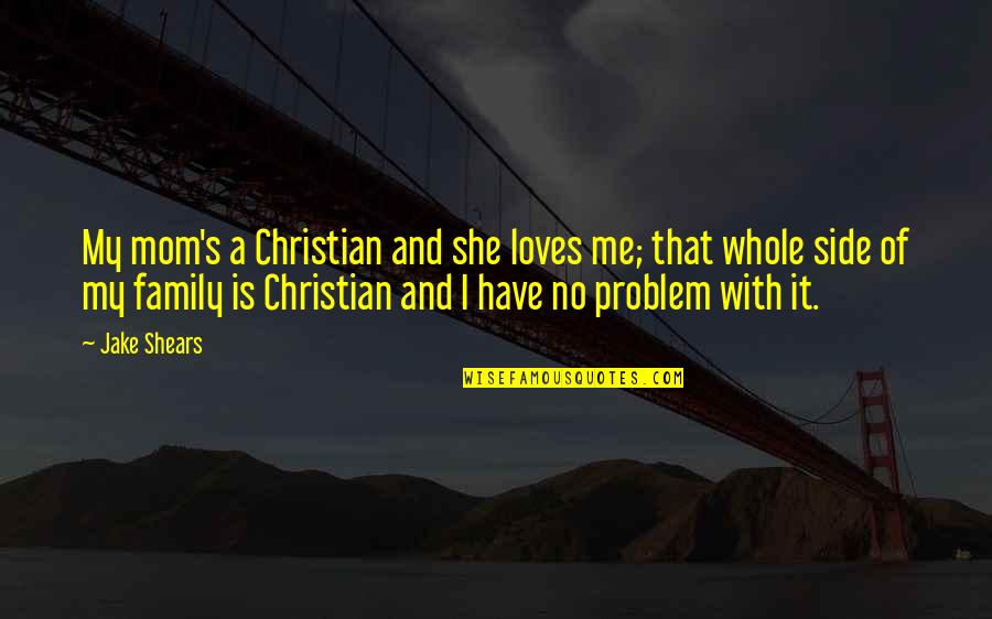 Family Problem Quotes By Jake Shears: My mom's a Christian and she loves me; Family Problem Quotes By Jake Shears: My mom's a Christian and she loves me;