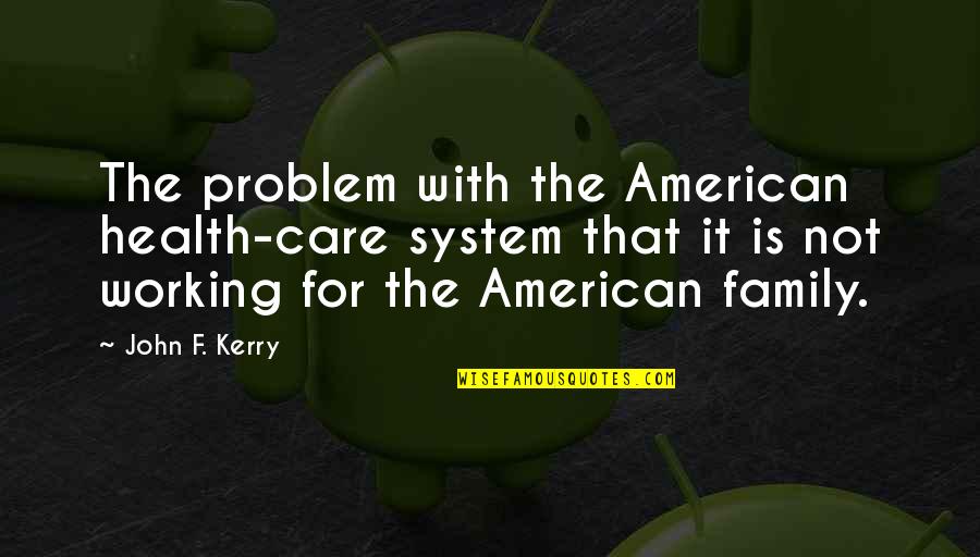 Family Problem Quotes By John F. Kerry: The problem with the American health-care system that