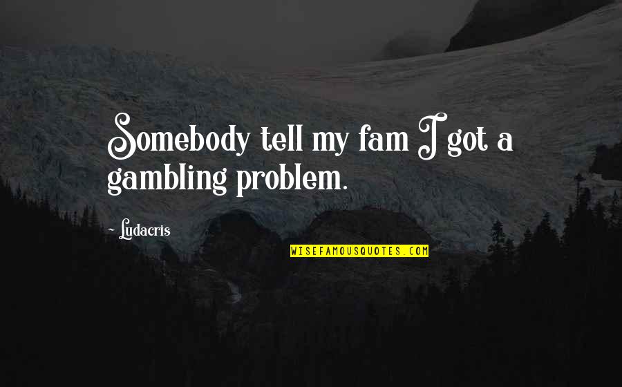 Family Problem Quotes By Ludacris: Somebody tell my fam I got a gambling