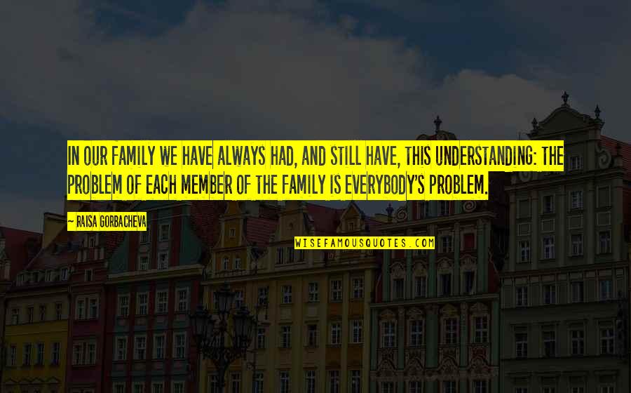 Family Problem Quotes By Raisa Gorbacheva: In our family we have always had, and