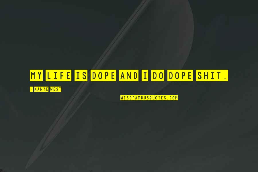 Family Problems And Love Quotes By Kanye West: My life is dope and I do dope Family Problems And Love Quotes By Kanye West: My life is dope and I do dope