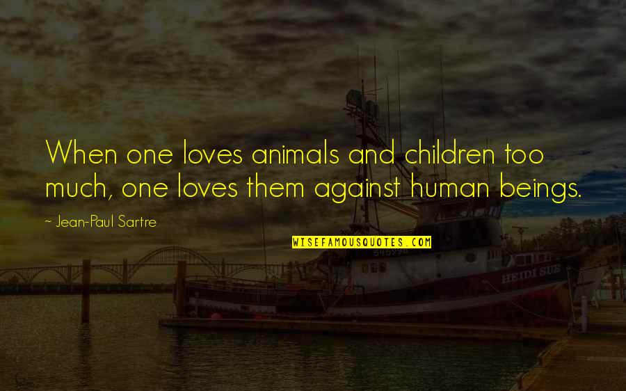Family Problems Bible Quotes By Jean-Paul Sartre: When one loves animals and children too much,
