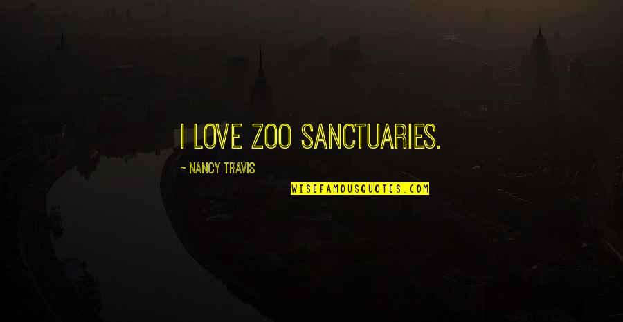 Family Problems Motivational Quotes By Nancy Travis: I love zoo sanctuaries.