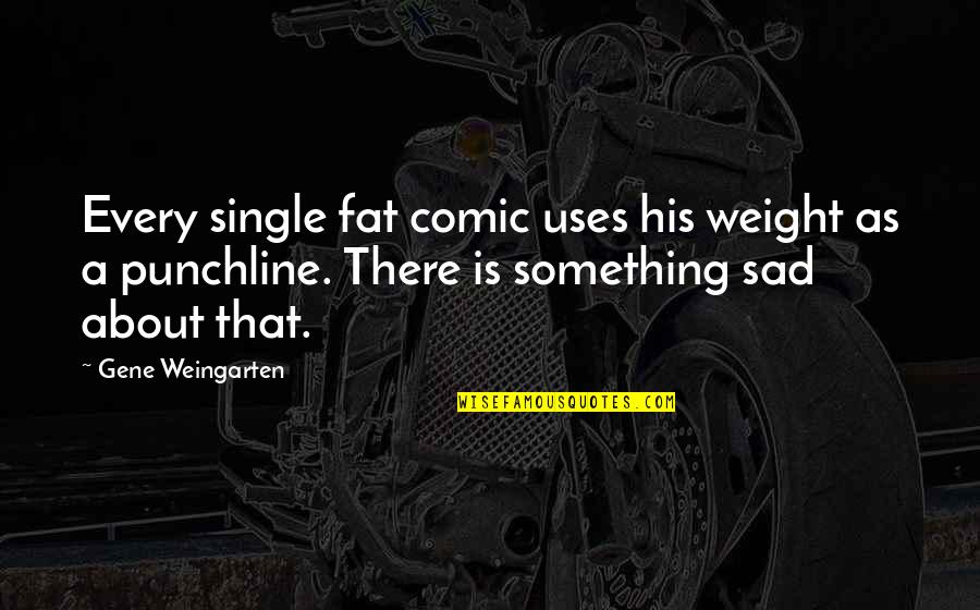 Family Problems Tagalog Quotes By Gene Weingarten: Every single fat comic uses his weight as Family Problems Tagalog Quotes By Gene Weingarten: Every single fat comic uses his weight as