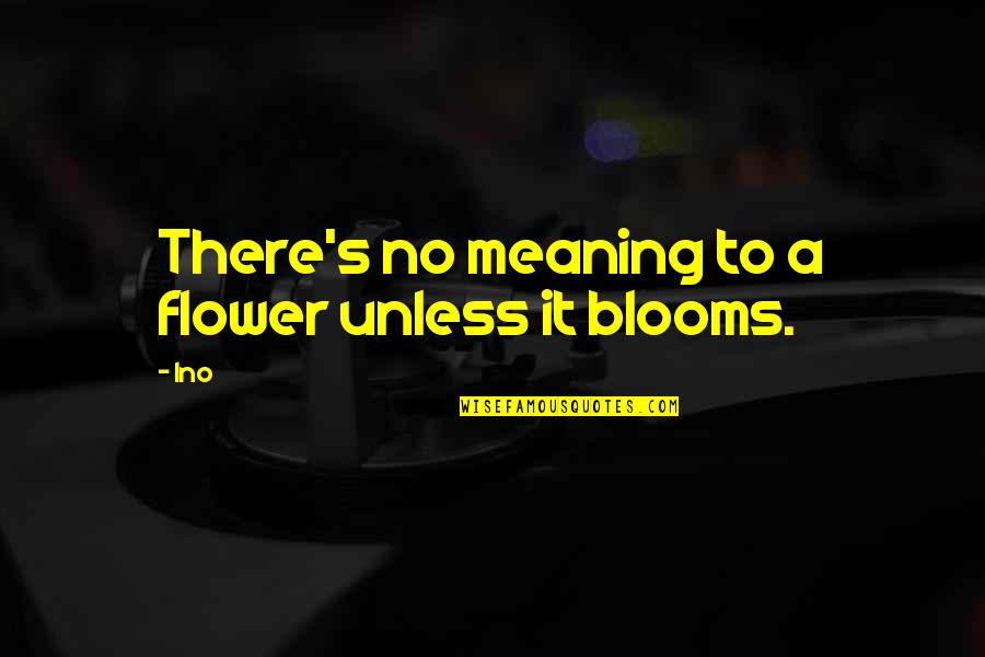 Family Problems Tagalog Quotes By Ino: There's no meaning to a flower unless it