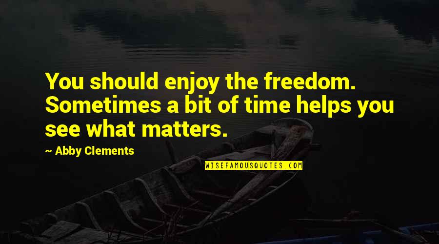 Family Really Matters Quotes By Abby Clements: You should enjoy the freedom. Sometimes a bit