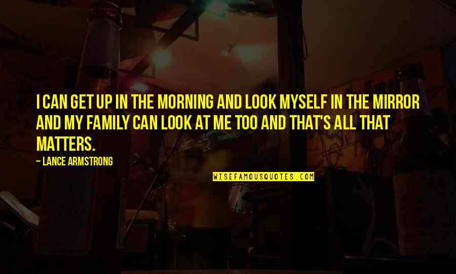 Family Really Matters Quotes By Lance Armstrong: I can get up in the morning and