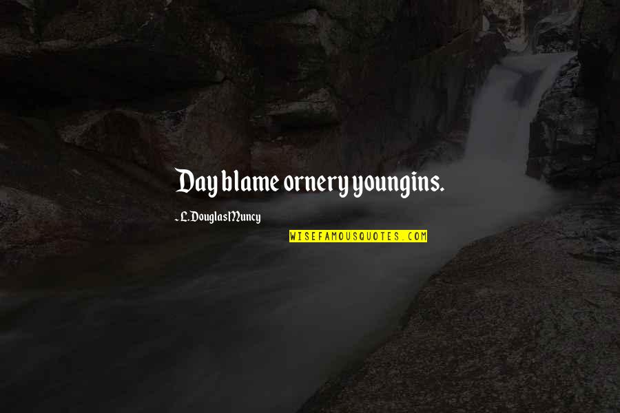 Family Relationships Quotes By L.Douglas Muncy: Day blame ornery youngins.