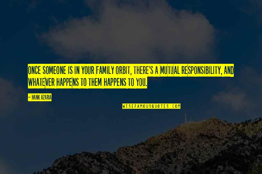 Family Responsibility Quotes By Hank Azaria: Once someone is in your family orbit, there's Family Responsibility Quotes By Hank Azaria: Once someone is in your family orbit, there's