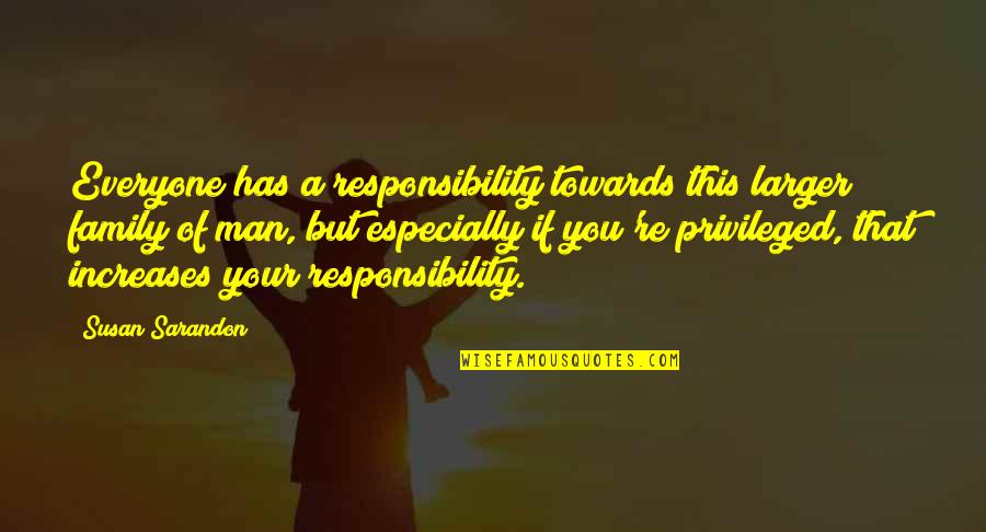 Family Responsibility Quotes By Susan Sarandon: Everyone has a responsibility towards this larger family Family Responsibility Quotes By Susan Sarandon: Everyone has a responsibility towards this larger family