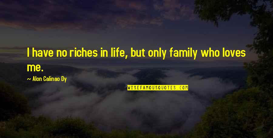 Family Riches Quotes By Alon Calinao Dy: I have no riches in life, but only