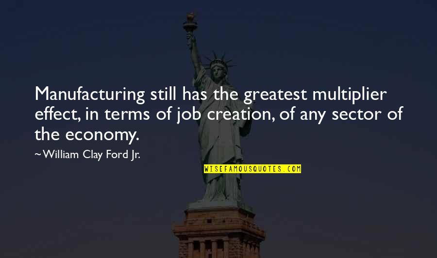 Family Roles And Responsibilities Quotes By William Clay Ford Jr.: Manufacturing still has the greatest multiplier effect, in