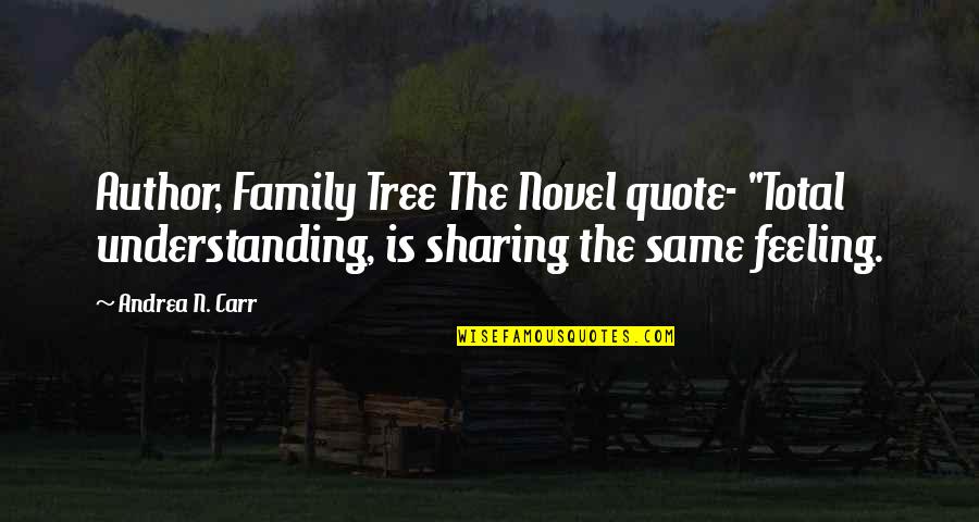 Family Sharing Quotes By Andrea N. Carr: Author, Family Tree The Novel quote- "Total understanding,