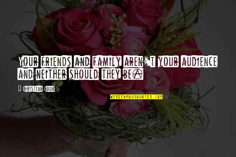 Family Should Be Quotes By Christian Cook: Your friends and family aren't your audience and