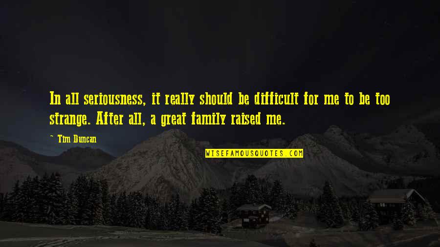 Family Should Be Quotes By Tim Duncan: In all seriousness, it really should be difficult Family Should Be Quotes By Tim Duncan: In all seriousness, it really should be difficult