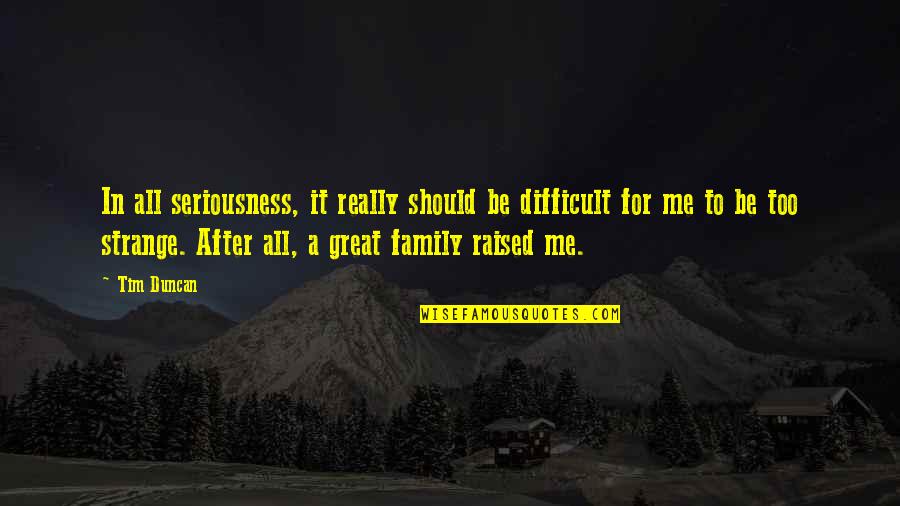 Family Should Be Quotes By Tim Duncan: In all seriousness, it really should be difficult