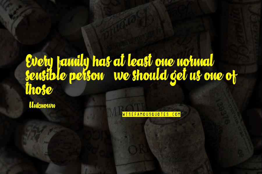 Family Should Be There Quotes By Unknown: Every family has at least one normal, sensible