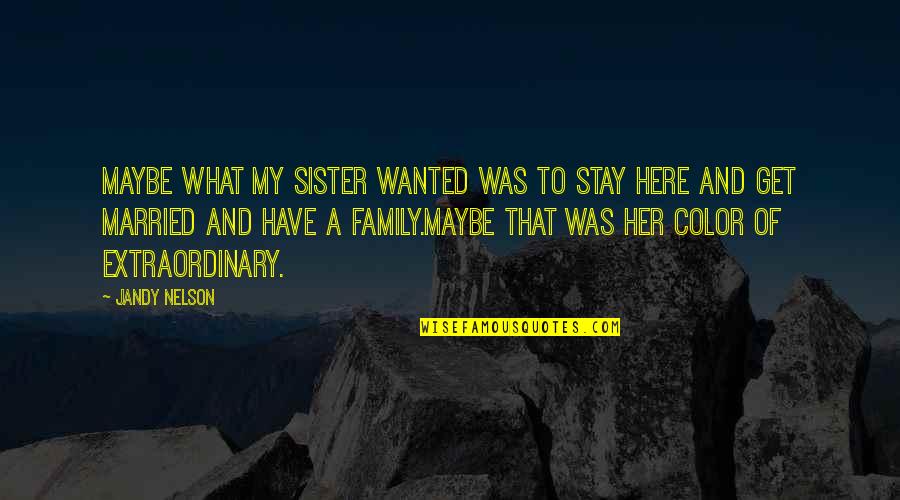 Family Sister Quotes By Jandy Nelson: Maybe what my sister wanted was to stay